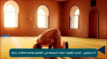 5 سبتمبر.. تحديد توقيت صلاة الجمعة في القاهرة والمحافظات بدقة